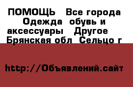 ПОМОЩЬ - Все города Одежда, обувь и аксессуары » Другое   . Брянская обл.,Сельцо г.